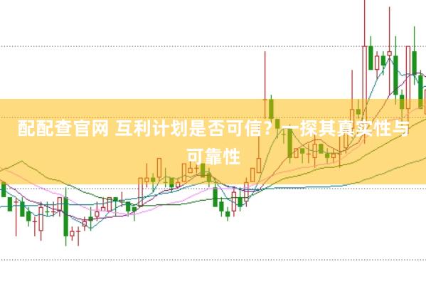 配配查官网 互利计划是否可信？一探其真实性与可靠性