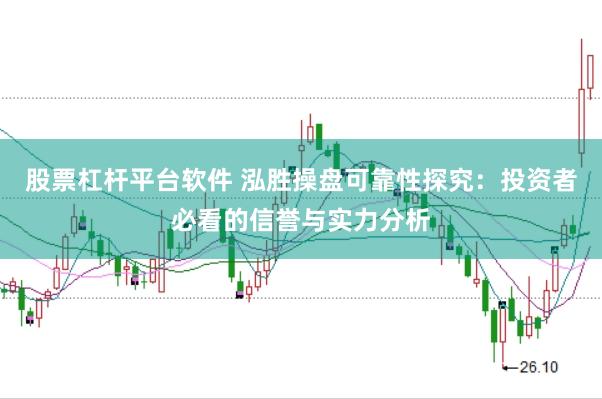 股票杠杆平台软件 泓胜操盘可靠性探究：投资者必看的信誉与实力分析