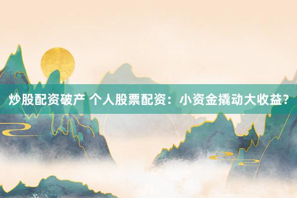 炒股配资破产 个人股票配资：小资金撬动大收益？