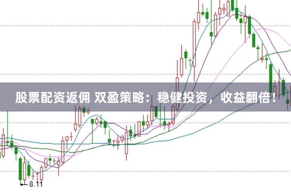 股票配资返佣 双盈策略：稳健投资，收益翻倍！