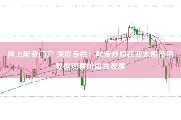 网上配资门户 深度专栏：配资炒股在亚太股市的数据观察阶段性观察