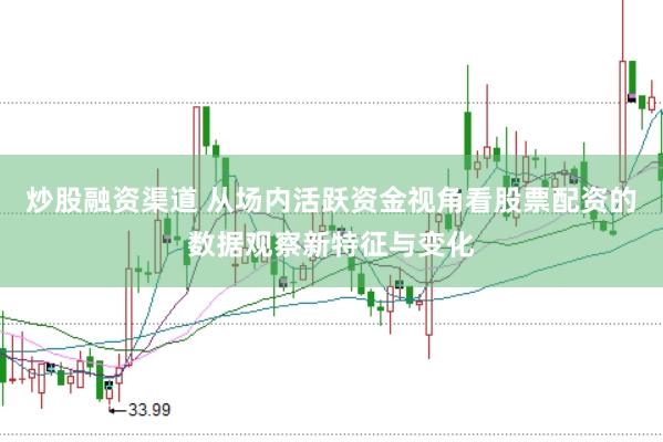 炒股融资渠道 从场内活跃资金视角看股票配资的数据观察新特征与变化