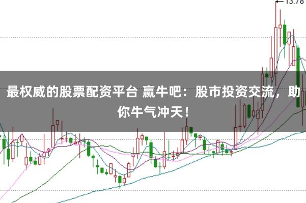 最权威的股票配资平台 赢牛吧：股市投资交流，助你牛气冲天！