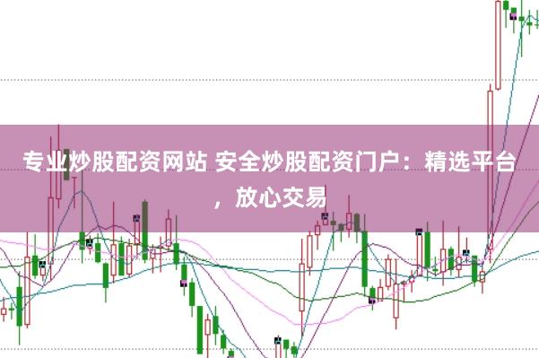 专业炒股配资网站 安全炒股配资门户：精选平台，放心交易