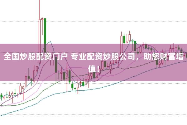 全国炒股配资门户 专业配资炒股公司，助您财富增值！