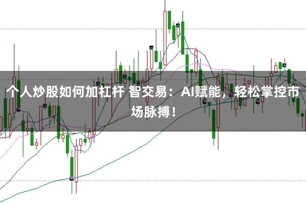 个人炒股如何加杠杆 智交易：AI赋能，轻松掌控市场脉搏！