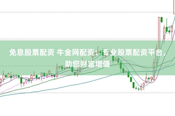 免息股票配资 牛金网配资：专业股票配资平台，助您财富增值