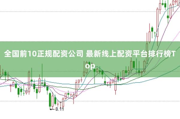全国前10正规配资公司 最新线上配资平台排行榜Top