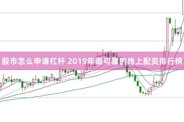 股市怎么申请杠杆 2019年最可靠的线上配资排行榜