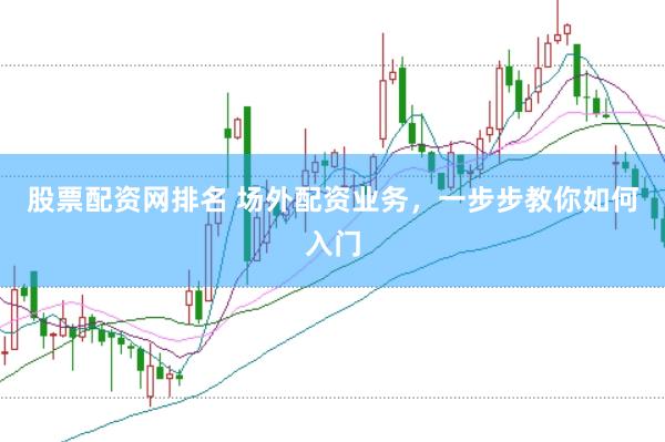 股票配资网排名 场外配资业务，一步步教你如何入门