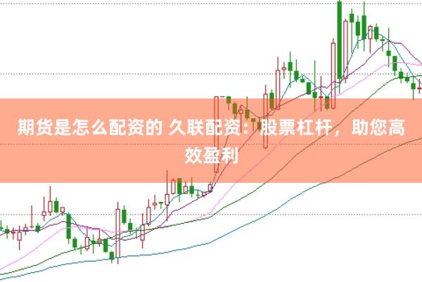 期货是怎么配资的 久联配资：股票杠杆，助您高效盈利