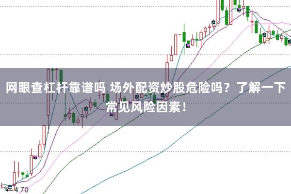 网眼查杠杆靠谱吗 场外配资炒股危险吗？了解一下常见风险因素！
