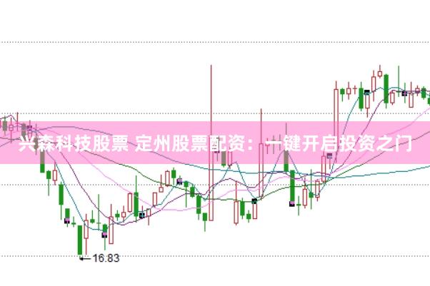 兴森科技股票 定州股票配资：一键开启投资之门