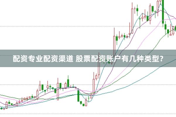 配资专业配资渠道 股票配资账户有几种类型？