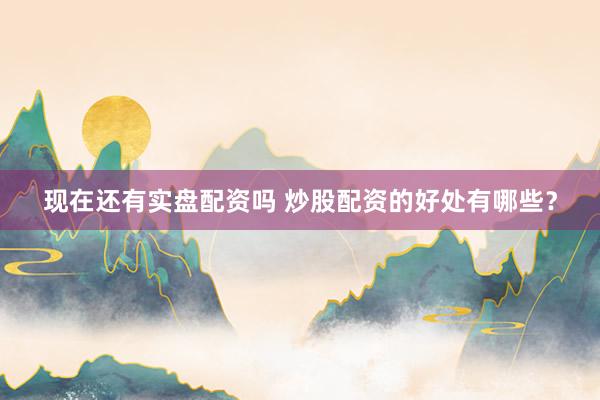 现在还有实盘配资吗 炒股配资的好处有哪些？