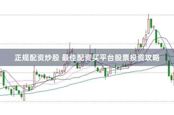 正规配资炒股 最佳配资买平台股票投资攻略