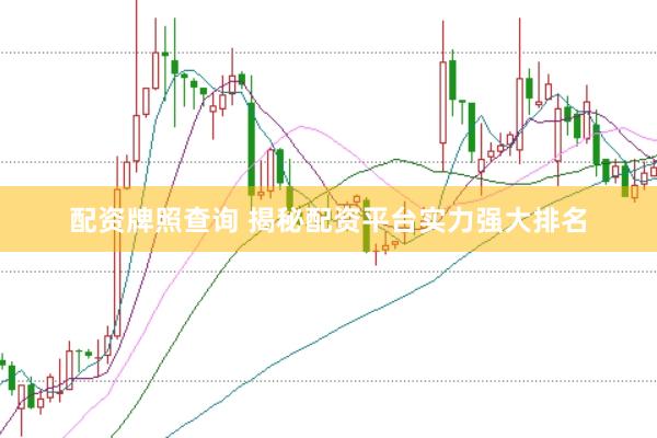 配资牌照查询 揭秘配资平台实力强大排名