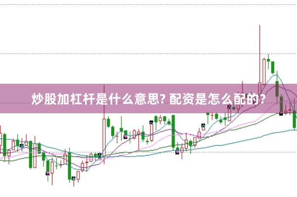 炒股加杠杆是什么意思? 配资是怎么配的？