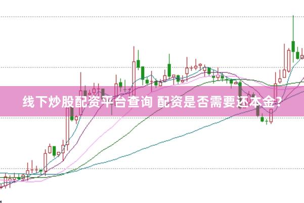 线下炒股配资平台查询 配资是否需要还本金？