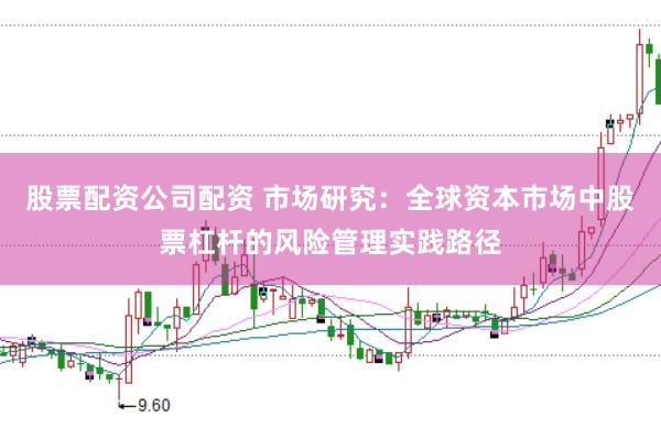 股票配资公司配资 市场研究：全球资本市场中股票杠杆的风险管理实践路径